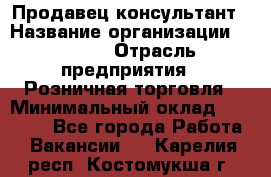 Продавец-консультант › Название организации ­ Mango › Отрасль предприятия ­ Розничная торговля › Минимальный оклад ­ 20 000 - Все города Работа » Вакансии   . Карелия респ.,Костомукша г.